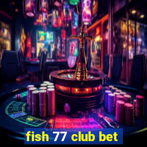 fish 77 club bet